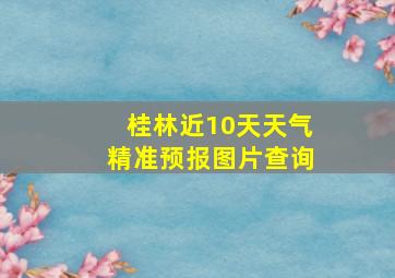 桂林近10天天气精准预报图片查询