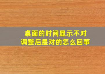 桌面的时间显示不对调整后是对的怎么回事