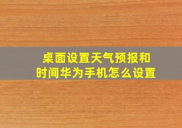 桌面设置天气预报和时间华为手机怎么设置