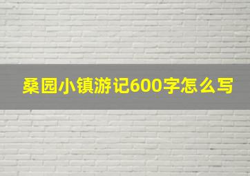 桑园小镇游记600字怎么写