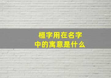 桓字用在名字中的寓意是什么