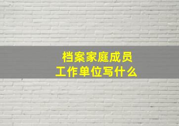 档案家庭成员工作单位写什么