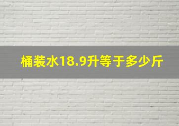 桶装水18.9升等于多少斤