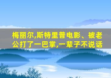 梅丽尔,斯特里普电影、被老公打了一巴掌,一辈子不说话