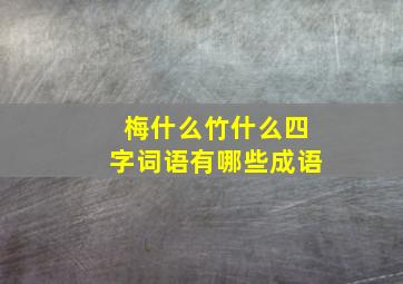 梅什么竹什么四字词语有哪些成语