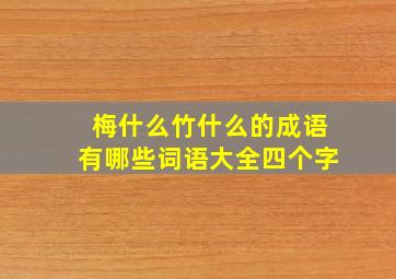 梅什么竹什么的成语有哪些词语大全四个字