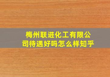 梅州联进化工有限公司待遇好吗怎么样知乎