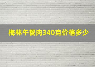 梅林午餐肉340克价格多少