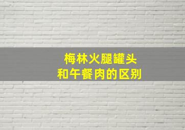 梅林火腿罐头和午餐肉的区别