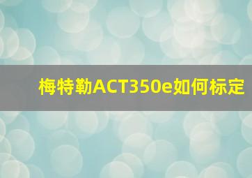 梅特勒ACT350e如何标定