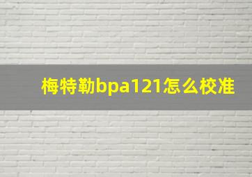 梅特勒bpa121怎么校准