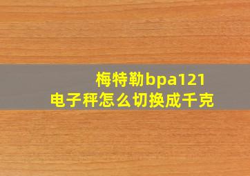 梅特勒bpa121电子秤怎么切换成千克