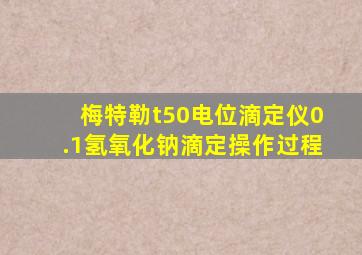 梅特勒t50电位滴定仪0.1氢氧化钠滴定操作过程