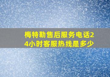 梅特勒售后服务电话24小时客服热线是多少