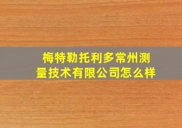 梅特勒托利多常州测量技术有限公司怎么样