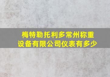 梅特勒托利多常州称重设备有限公司仪表有多少