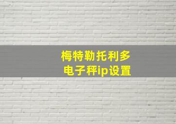 梅特勒托利多电子秤ip设置