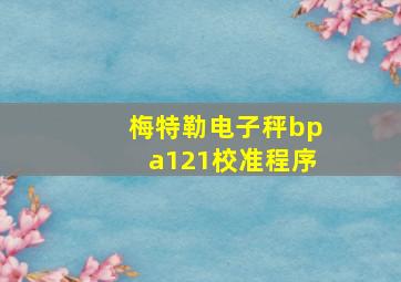 梅特勒电子秤bpa121校准程序