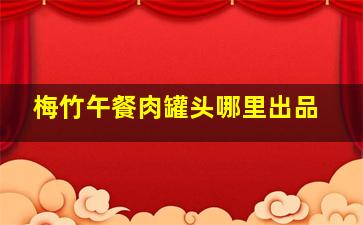 梅竹午餐肉罐头哪里出品