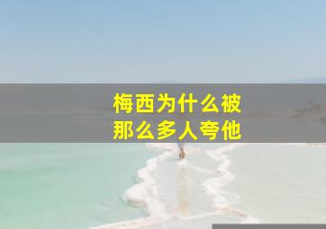 梅西为什么被那么多人夸他