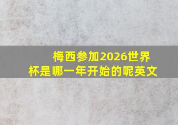 梅西参加2026世界杯是哪一年开始的呢英文