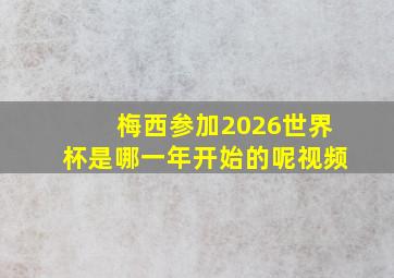 梅西参加2026世界杯是哪一年开始的呢视频