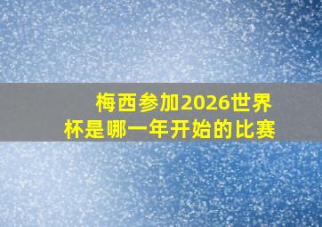 梅西参加2026世界杯是哪一年开始的比赛