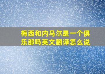 梅西和内马尔是一个俱乐部吗英文翻译怎么说