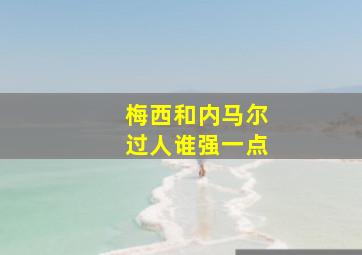 梅西和内马尔过人谁强一点