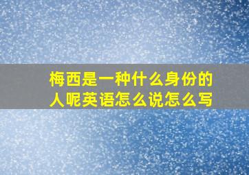 梅西是一种什么身份的人呢英语怎么说怎么写