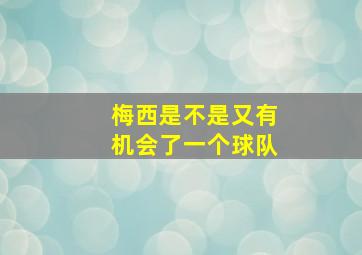 梅西是不是又有机会了一个球队