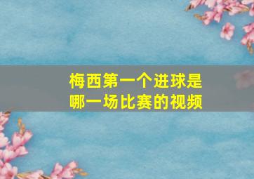 梅西第一个进球是哪一场比赛的视频