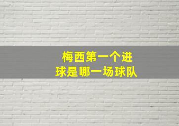 梅西第一个进球是哪一场球队