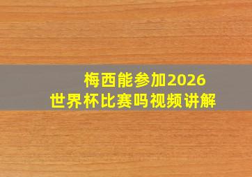 梅西能参加2026世界杯比赛吗视频讲解