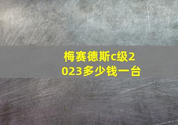 梅赛德斯c级2023多少钱一台