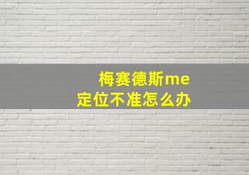 梅赛德斯me定位不准怎么办