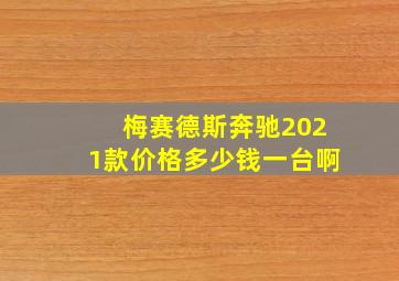 梅赛德斯奔驰2021款价格多少钱一台啊