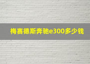 梅赛德斯奔驰e300多少钱