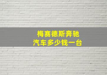 梅赛德斯奔驰汽车多少钱一台