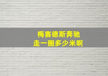 梅赛德斯奔驰走一圈多少米啊