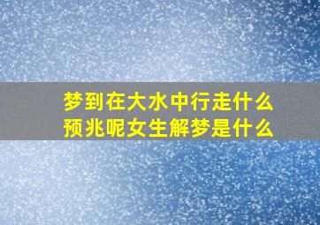 梦到在大水中行走什么预兆呢女生解梦是什么