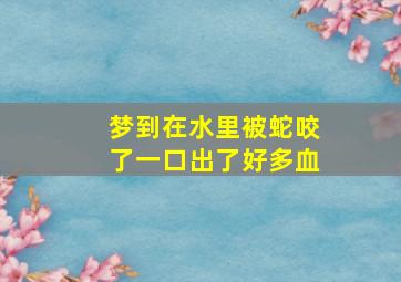 梦到在水里被蛇咬了一口出了好多血