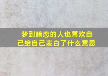 梦到暗恋的人也喜欢自己给自己表白了什么意思