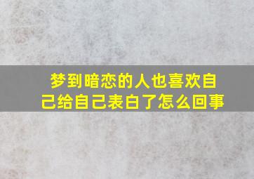 梦到暗恋的人也喜欢自己给自己表白了怎么回事