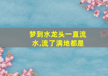 梦到水龙头一直流水,流了满地都是