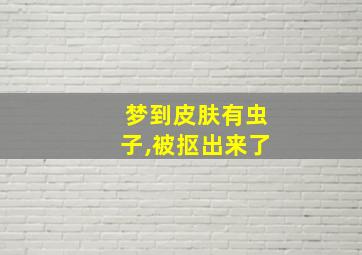 梦到皮肤有虫子,被抠出来了