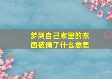 梦到自己家里的东西被偷了什么意思