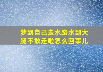 梦到自己走水路水到大腿不敢走啦怎么回事儿