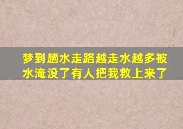 梦到趟水走路越走水越多被水淹没了有人把我救上来了