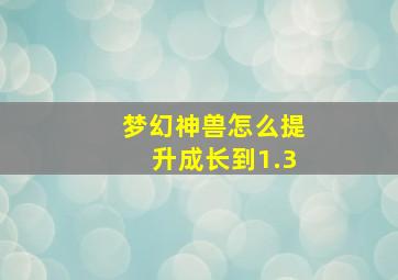 梦幻神兽怎么提升成长到1.3